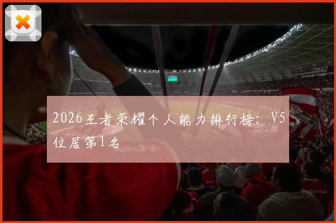 2026王者荣耀个人能力排行榜：V5位居第1名