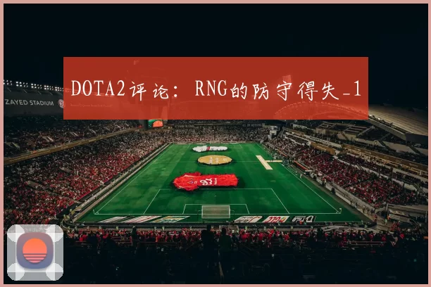 DOTA2评论：RNG的防守得失_1