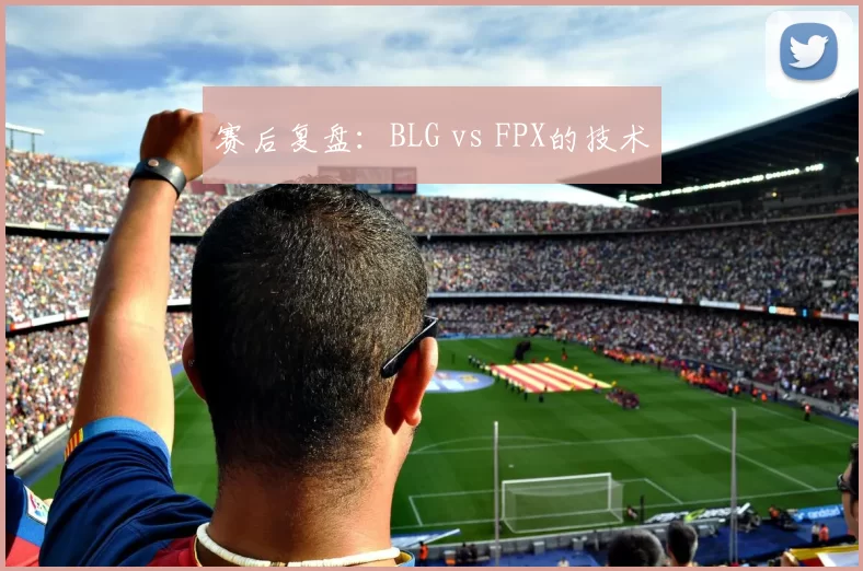 赛后复盘：BLG vs FPX的技术