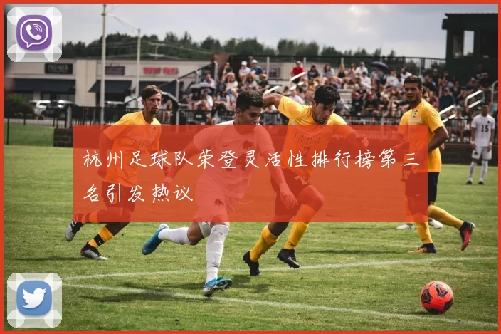 杭州足球队荣登灵活性排行榜第三名引发热议
