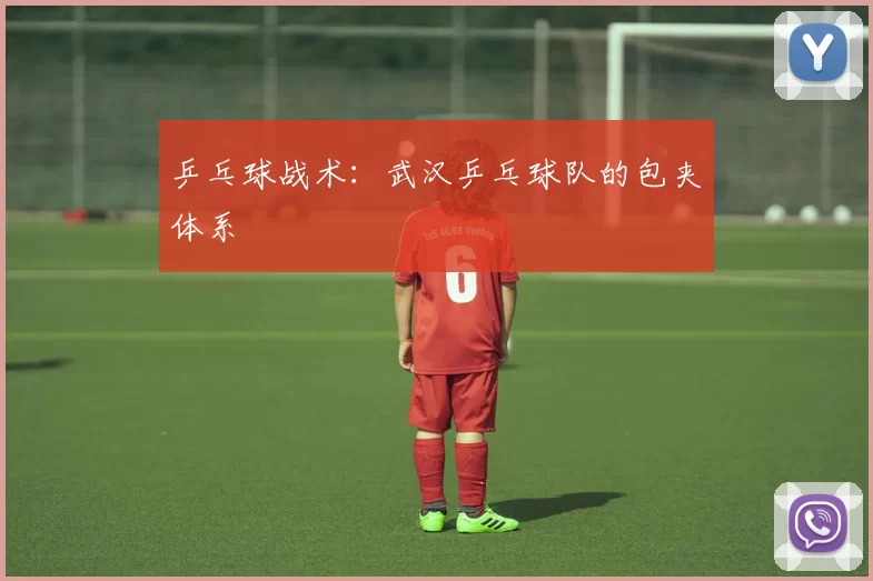 乒乓球战术：武汉乒乓球队的包夹体系