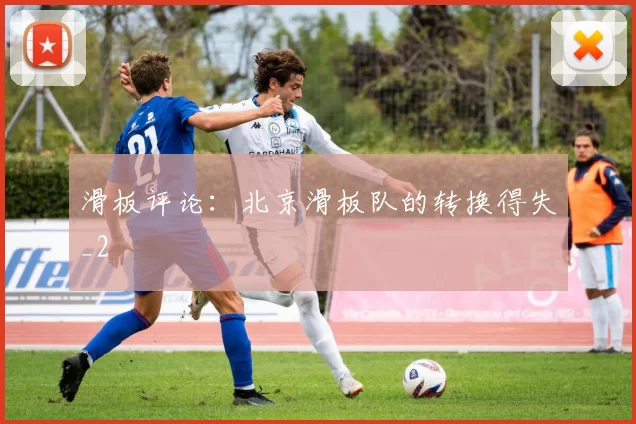 滑板评论：北京滑板队的转换得失_2