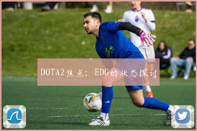 DOTA2焦点：EDG的状态探讨