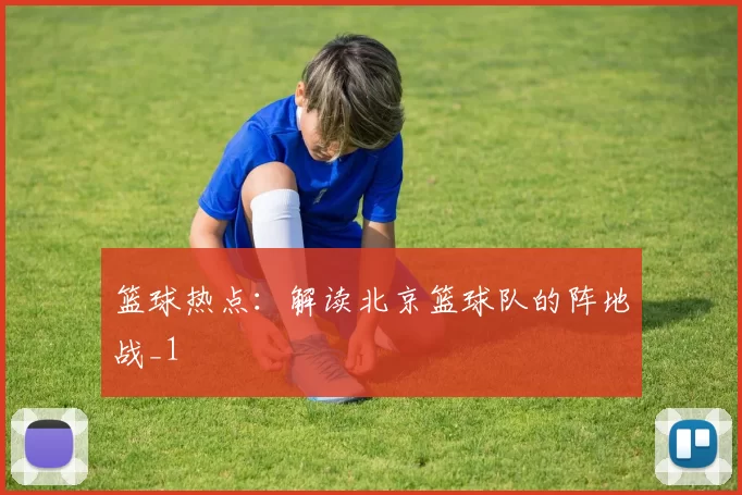 篮球热点：解读北京篮球队的阵地战_1