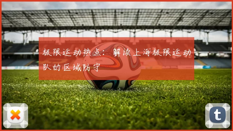 极限运动热点：解读上海极限运动队的区域防守