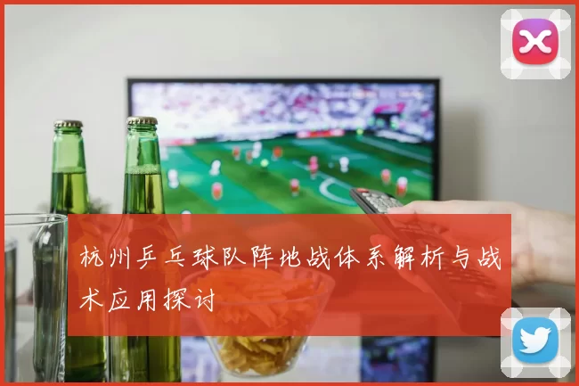 杭州乒乓球队阵地战体系解析与战术应用探讨